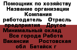 Помощник по хозяйству › Название организации ­ Компания-работодатель › Отрасль предприятия ­ Другое › Минимальный оклад ­ 1 - Все города Работа » Вакансии   . Ростовская обл.,Батайск г.